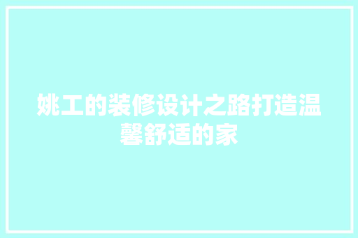 姚工的装修设计之路打造温馨舒适的家