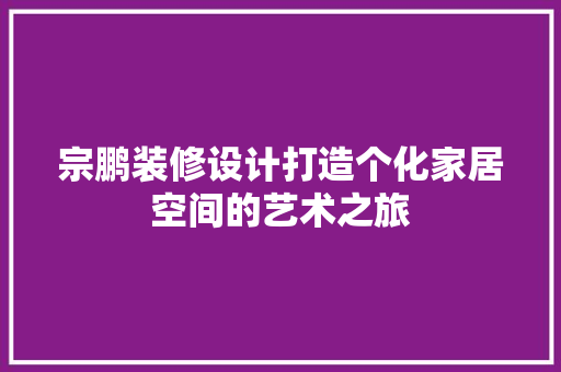 宗鹏装修设计打造个化家居空间的艺术之旅
