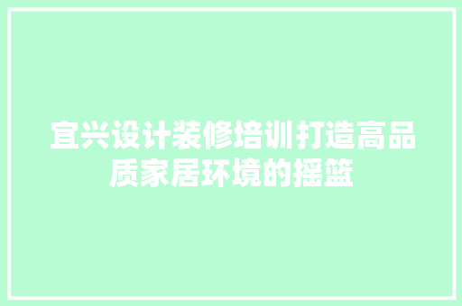 宜兴设计装修培训打造高品质家居环境的摇篮