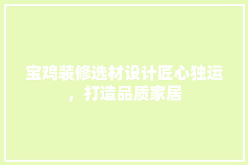 宝鸡装修选材设计匠心独运，打造品质家居