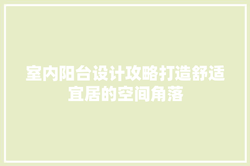 室内阳台设计攻略打造舒适宜居的空间角落  第1张
