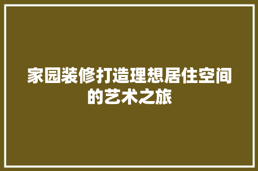 家园装修打造理想居住空间的艺术之旅