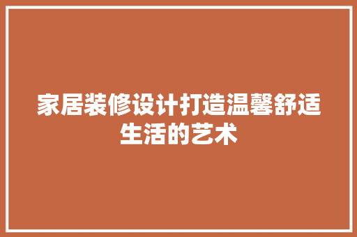 家居装修设计打造温馨舒适生活的艺术  第1张