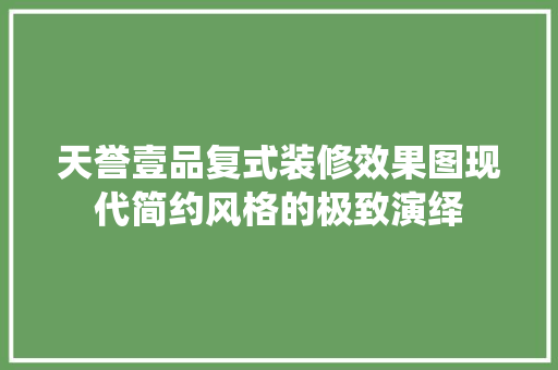 天誉壹品复式装修效果图现代简约风格的极致演绎  第1张