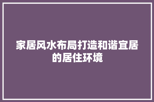 家居风水布局打造和谐宜居的居住环境