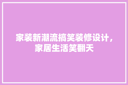 家装新潮流搞笑装修设计，家居生活笑翻天