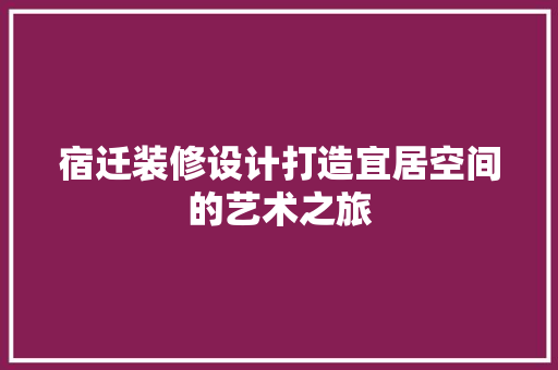 宿迁装修设计打造宜居空间的艺术之旅