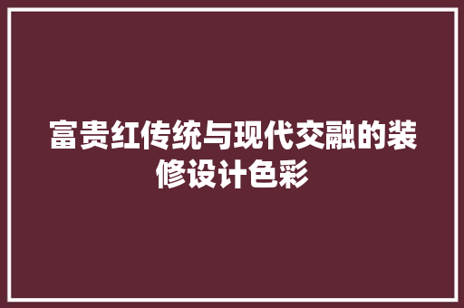 富贵红传统与现代交融的装修设计色彩