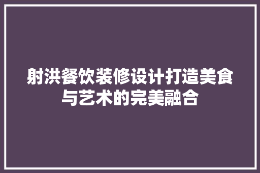 射洪餐饮装修设计打造美食与艺术的完美融合