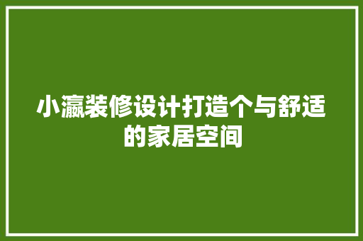 小瀛装修设计打造个与舒适的家居空间