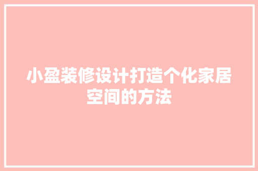 小盈装修设计打造个化家居空间的方法