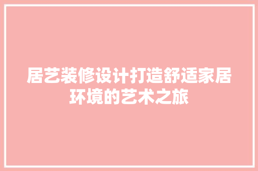 居艺装修设计打造舒适家居环境的艺术之旅