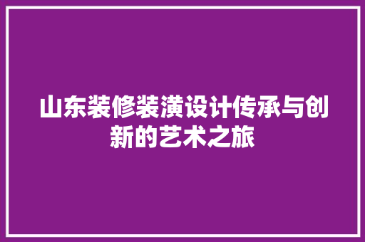 山东装修装潢设计传承与创新的艺术之旅  第1张