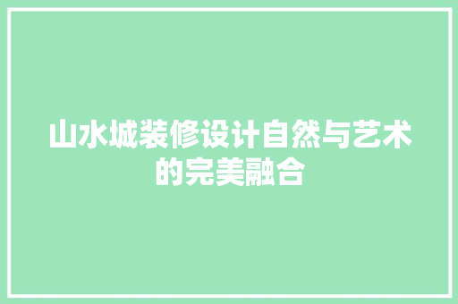 山水城装修设计自然与艺术的完美融合