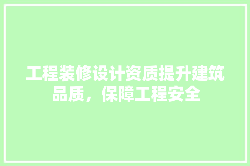 工程装修设计资质提升建筑品质，保障工程安全
