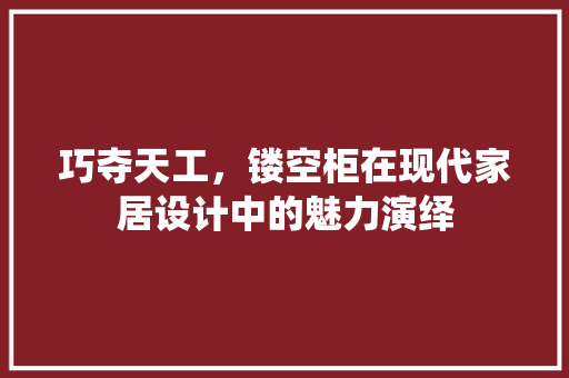 巧夺天工，镂空柜在现代家居设计中的魅力演绎