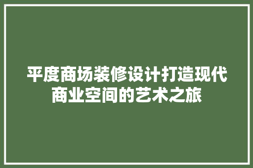 平度商场装修设计打造现代商业空间的艺术之旅  第1张