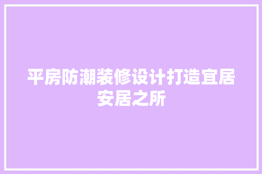 平房防潮装修设计打造宜居安居之所