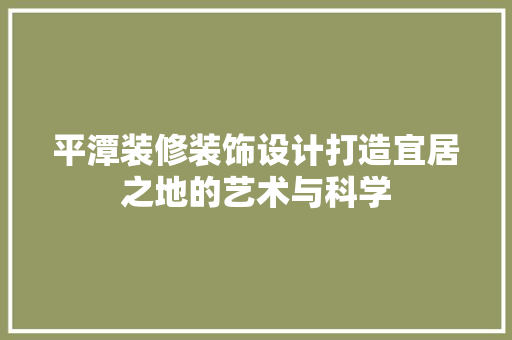 平潭装修装饰设计打造宜居之地的艺术与科学