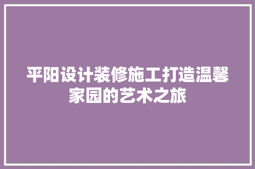 平阳设计装修施工打造温馨家园的艺术之旅