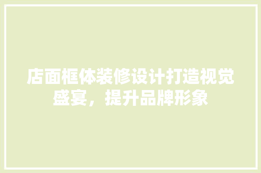 店面框体装修设计打造视觉盛宴，提升品牌形象  第1张