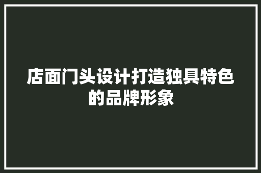 店面门头设计打造独具特色的品牌形象  第1张