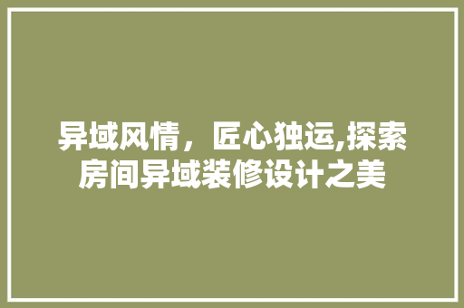 异域风情，匠心独运,探索房间异域装修设计之美  第1张