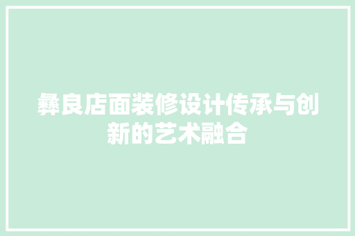 彝良店面装修设计传承与创新的艺术融合