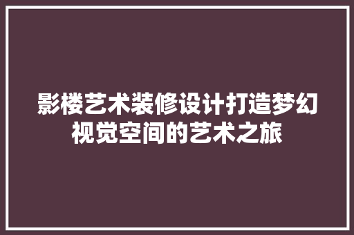 影楼艺术装修设计打造梦幻视觉空间的艺术之旅