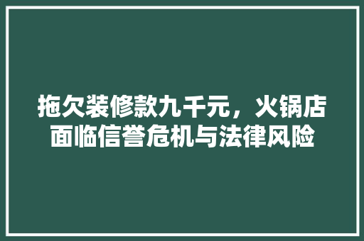 拖欠装修款九千元，火锅店面临信誉危机与法律风险