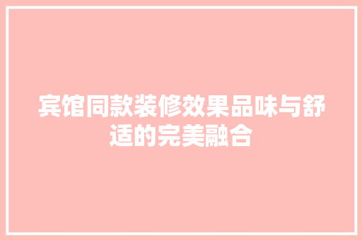 宾馆同款装修效果品味与舒适的完美融合