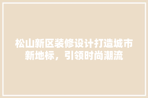 松山新区装修设计打造城市新地标，引领时尚潮流  第1张