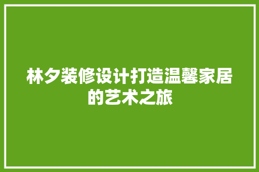 林夕装修设计打造温馨家居的艺术之旅