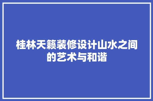 桂林天籁装修设计山水之间的艺术与和谐