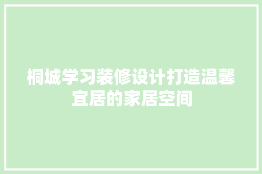 桐城学习装修设计打造温馨宜居的家居空间