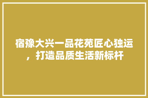 宿豫大兴一品花苑匠心独运，打造品质生活新标杆
