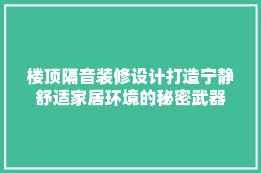 楼顶隔音装修设计打造宁静舒适家居环境的秘密武器