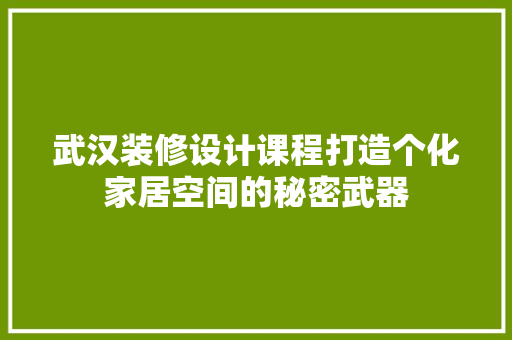 武汉装修设计课程打造个化家居空间的秘密武器