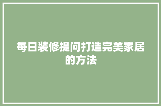 每日装修提问打造完美家居的方法