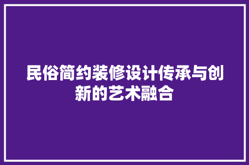 民俗简约装修设计传承与创新的艺术融合