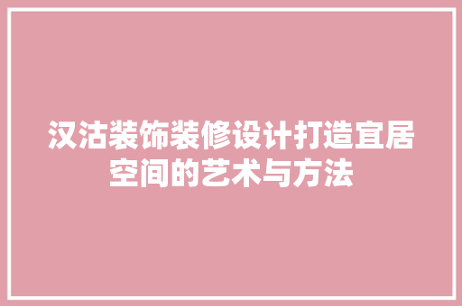 汉沽装饰装修设计打造宜居空间的艺术与方法