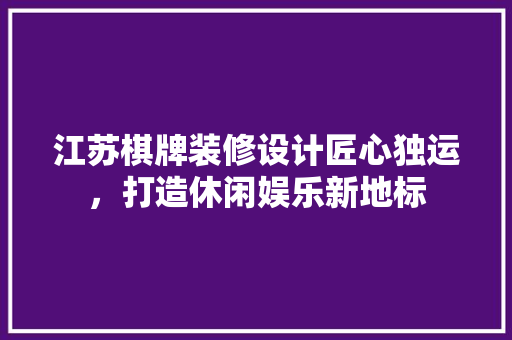 江苏棋牌装修设计匠心独运，打造休闲娱乐新地标