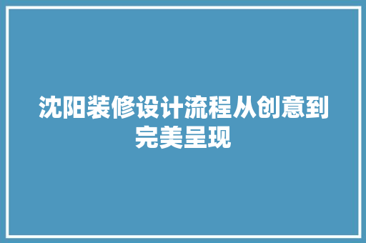 沈阳装修设计流程从创意到完美呈现