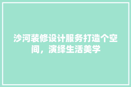 沙河装修设计服务打造个空间，演绎生活美学