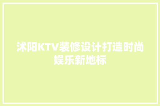 沭阳KTV装修设计打造时尚娱乐新地标