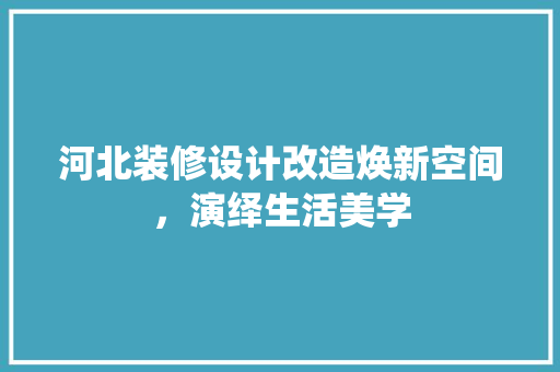 河北装修设计改造焕新空间，演绎生活美学