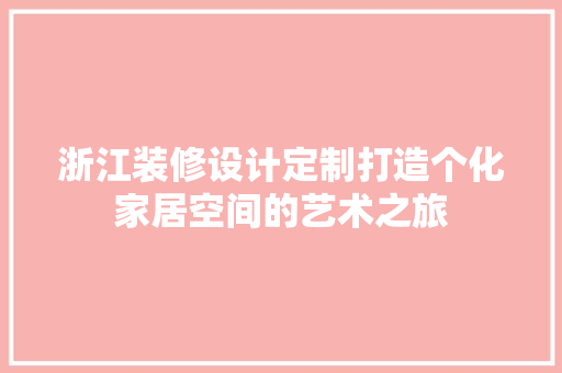浙江装修设计定制打造个化家居空间的艺术之旅