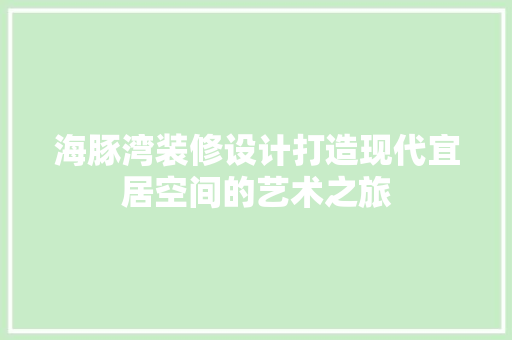 海豚湾装修设计打造现代宜居空间的艺术之旅