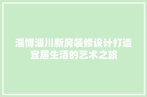 淄博淄川新房装修设计打造宜居生活的艺术之旅