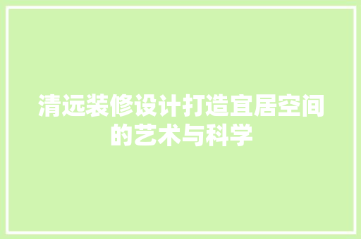 清远装修设计打造宜居空间的艺术与科学